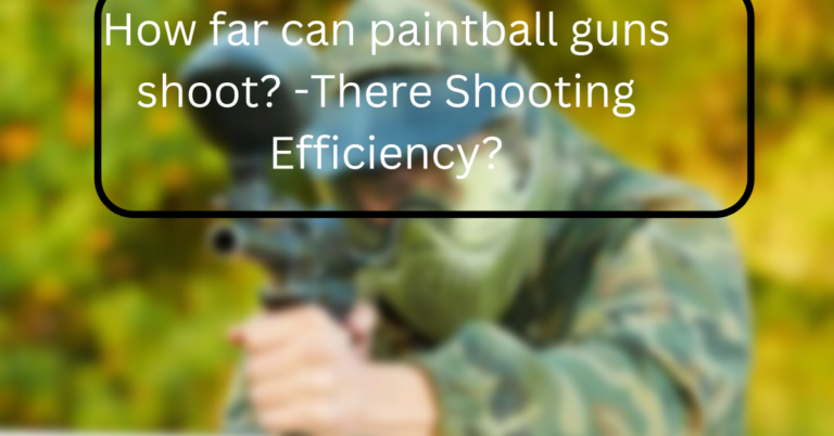 How far can paintball guns shoot? -There Shooting Efficiency?