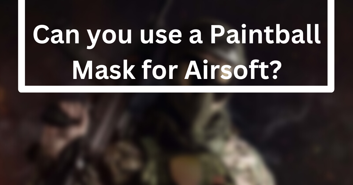 Can you use a Paintball Mask for Airsoft?