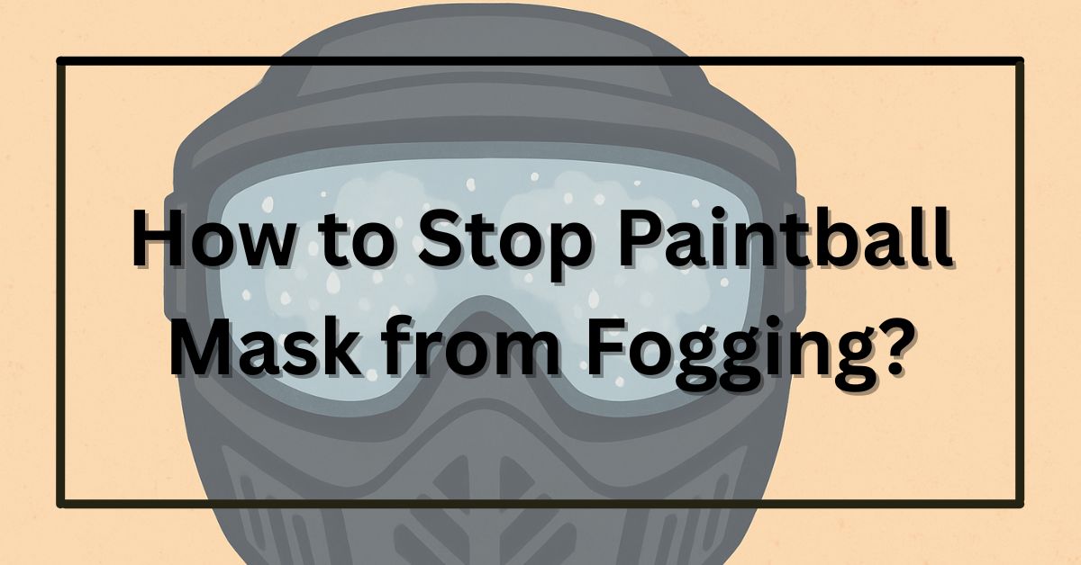 How to Stop Paintball Mask from Fogging? (Complete Guide)