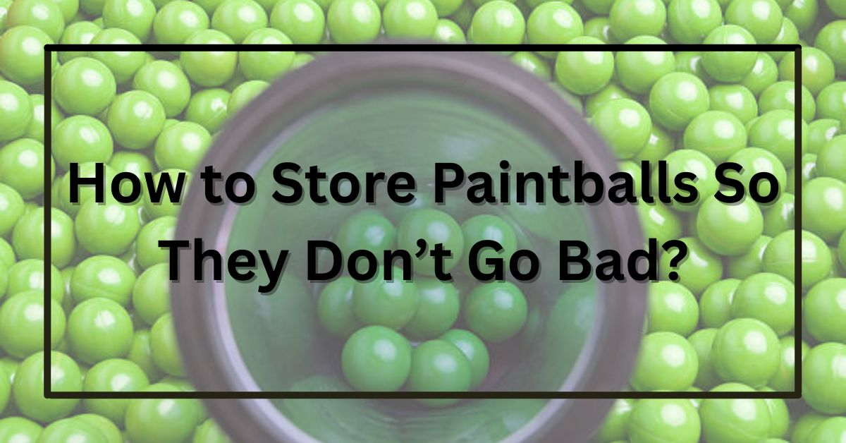 How to Store Paintballs So They Don’t Go Bad?