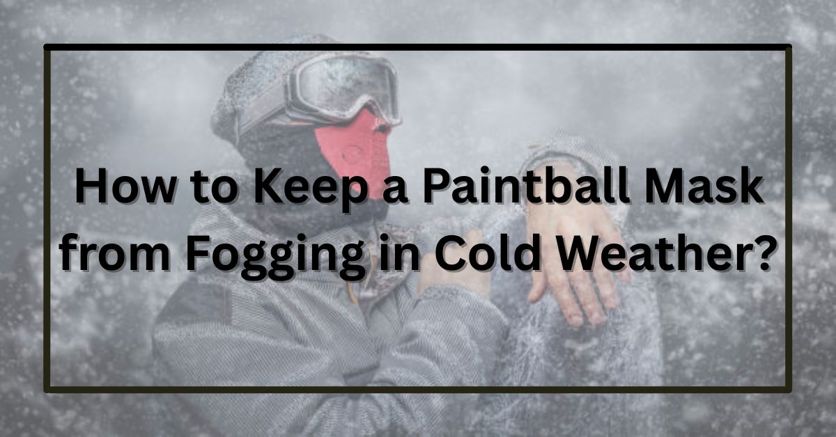 How to Keep a Paintball Mask from Fogging in Cold Weather?