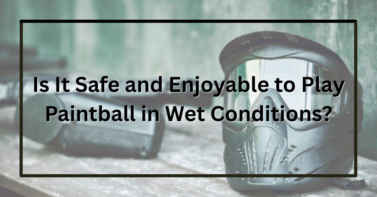 Is It Safe and Enjoyable to Play Paintball in Wet Conditions?