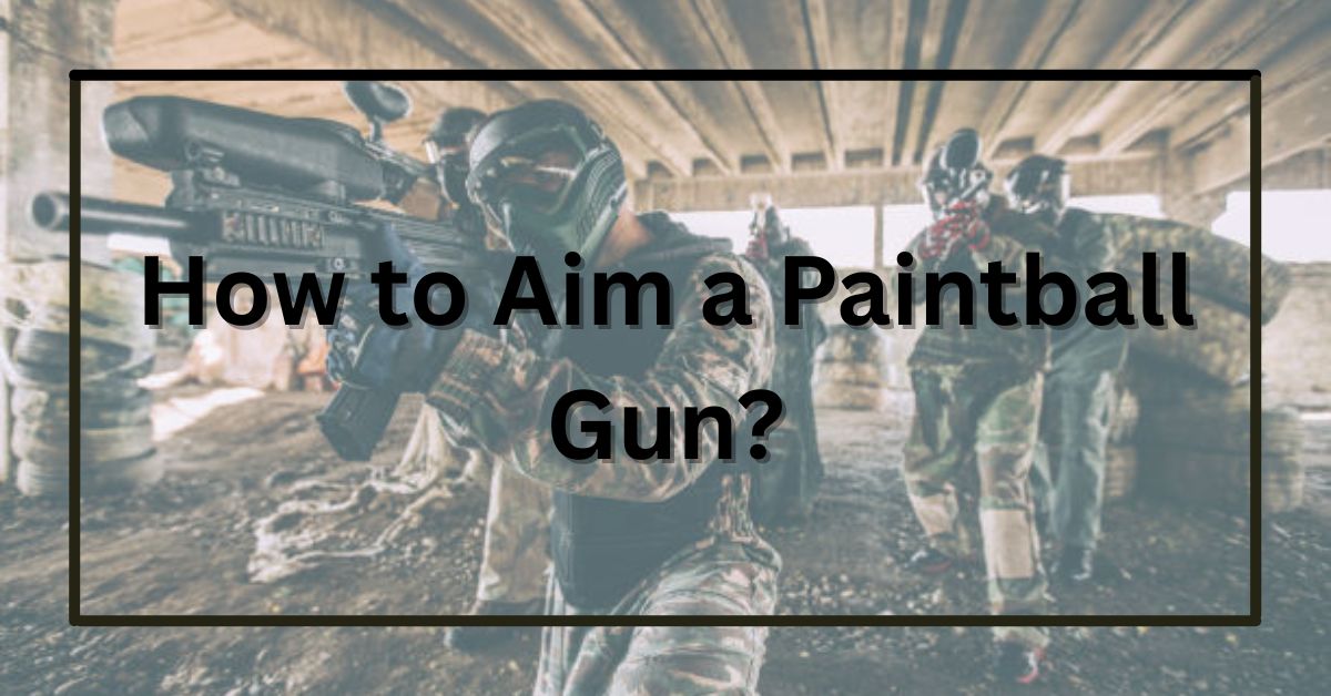How to Aim a Paintball Gun?: A Complete Guide for Accuracy