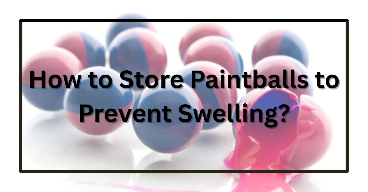 How to Store Paintballs to Prevent Swelling?