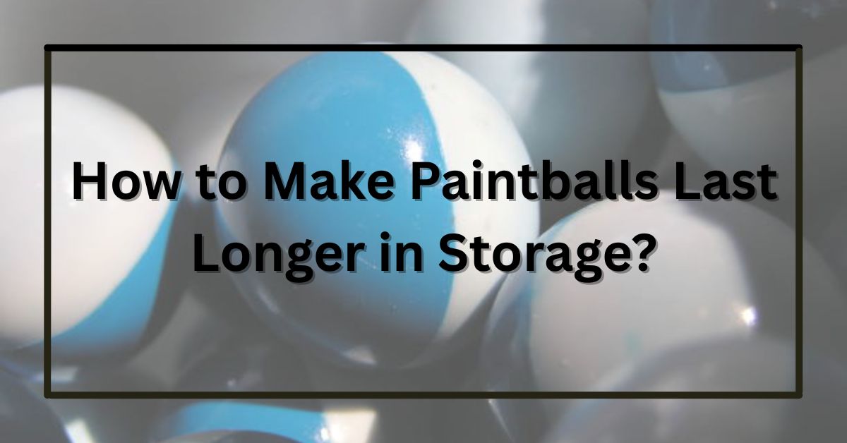 How to Make Paintballs Last Longer in Storage?