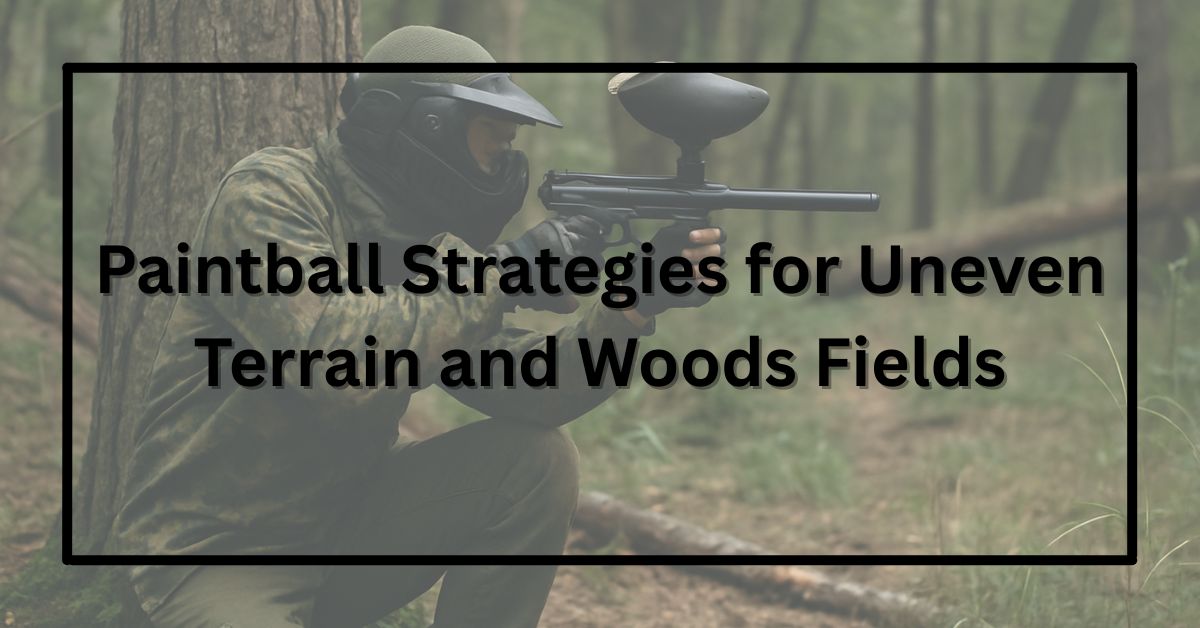 Paintball Strategies for Uneven Terrain and Woods Fields