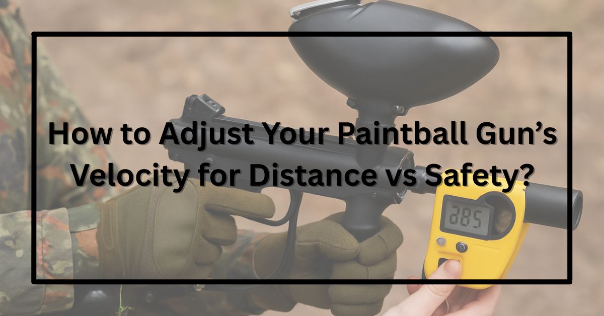 How to Adjust Your Paintball Gun’s Velocity for Distance vs Safety?