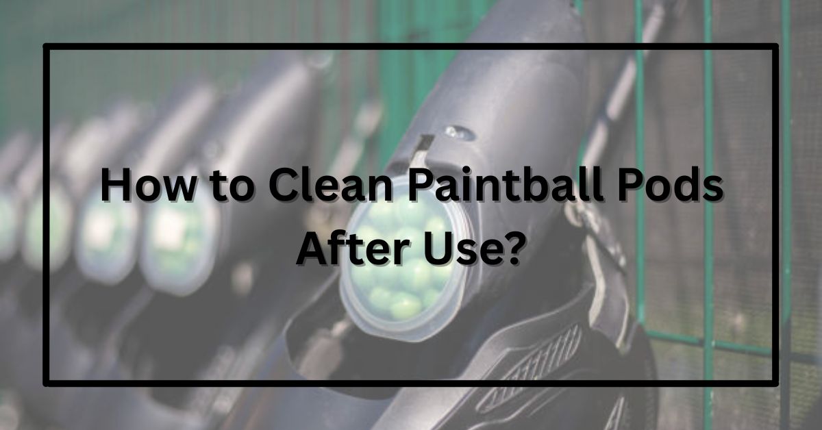 How to Clean Paintball Pods After Use?
